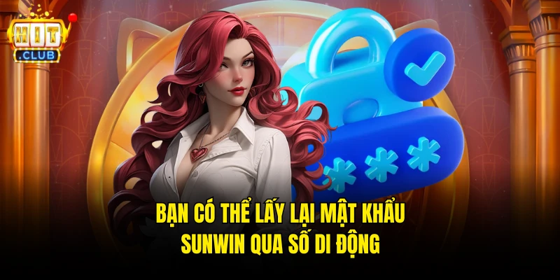 Bạn có thể lấy lại mật khẩu Sunwin qua số di động siêu dễ