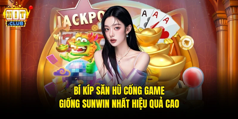Bí kíp săn hũ cổng game giống Sunwin nhất hiệu quả cao