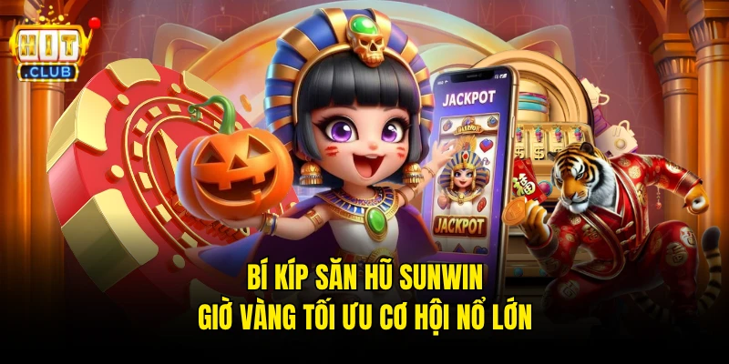 Bí kíp săn hũ Sunwin giờ vàng tối ưu cơ hội nổ lớn