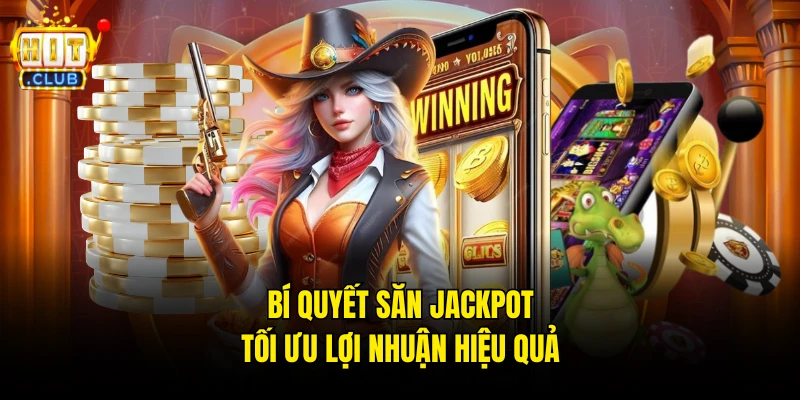 Bí quyết săn Jackpot tối ưu lợi nhuận hiệu quả