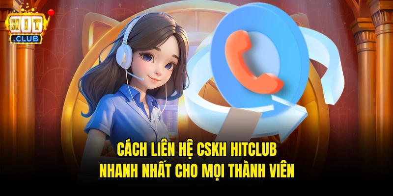 Cách Liên Hệ CSKH Hitclub Nhanh Nhất Cho Mọi Thành Viên
