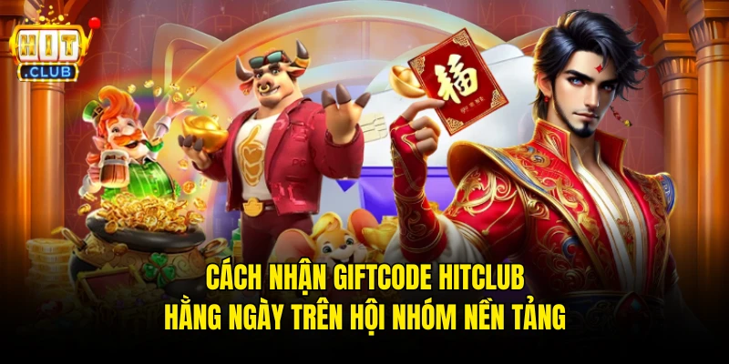 Cách Nhận Giftcode Hitclub Hằng Ngày Trên Hội Nhóm Nền Tảng