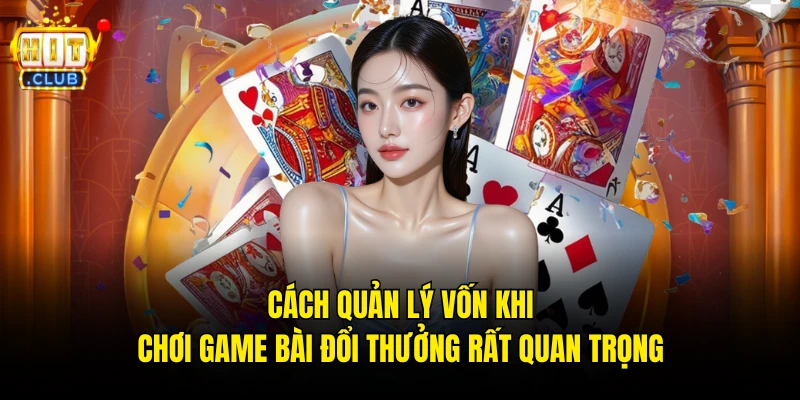 Cách quản lý vốn khi chơi game bài đổi thưởng rất quan trọng 