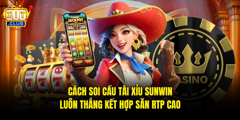 Cách soi cầu Tài Xỉu Sunwin luôn thắng kết hợp săn RTP cao