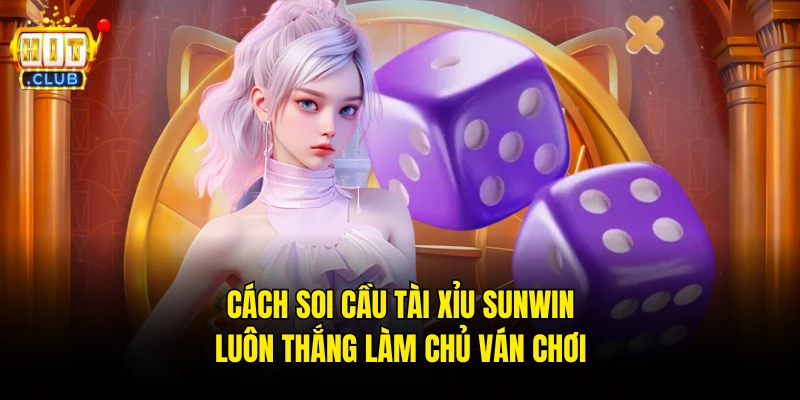 Cách soi cầu Tài Xỉu Sunwin luôn thắng làm chủ ván chơi