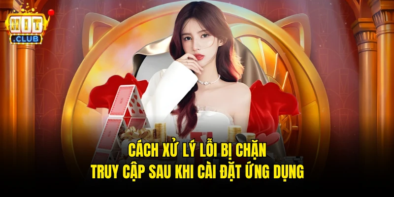 Cách xử lý lỗi bị chặn truy cập sau khi cài đặt ứng dụng