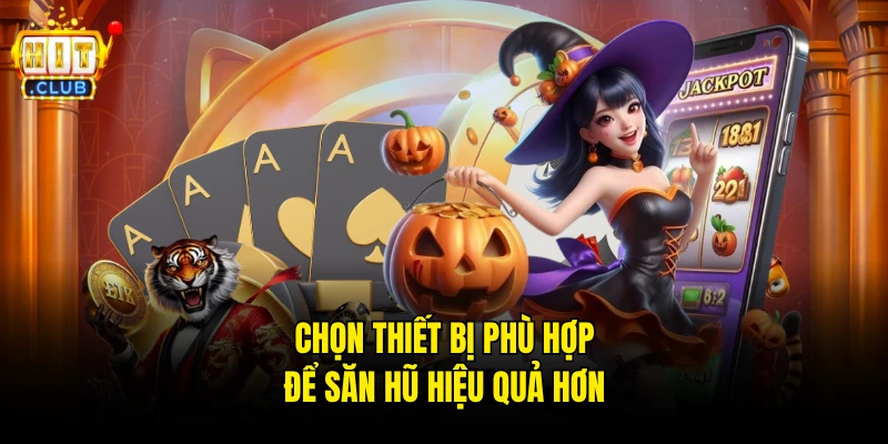 Chọn thiết bị phù hợp để săn hũ hiệu quả hơn