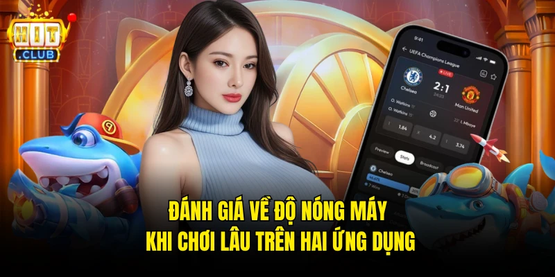 Đánh giá về độ nóng máy khi chơi lâu trên hai ứng dụng