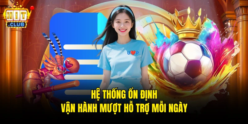 Hệ thống ổn định vận hành mượt hỗ trợ mỗi ngày