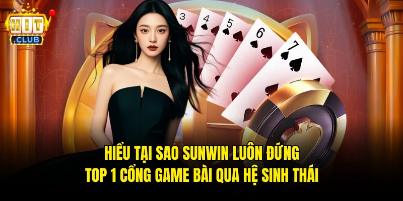 Hiểu tại sao Sunwin luôn đứng top 1 cổng game bài qua hệ sinh thái