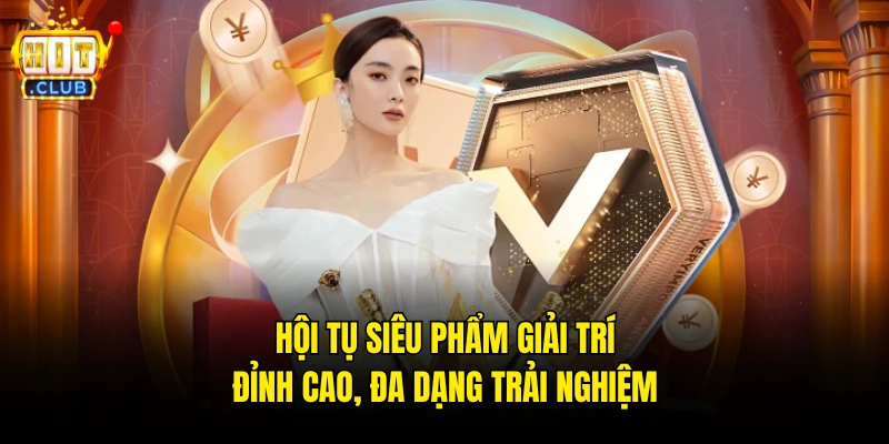 Hội tụ siêu phẩm giải trí đỉnh cao, đa dạng trải nghiệm