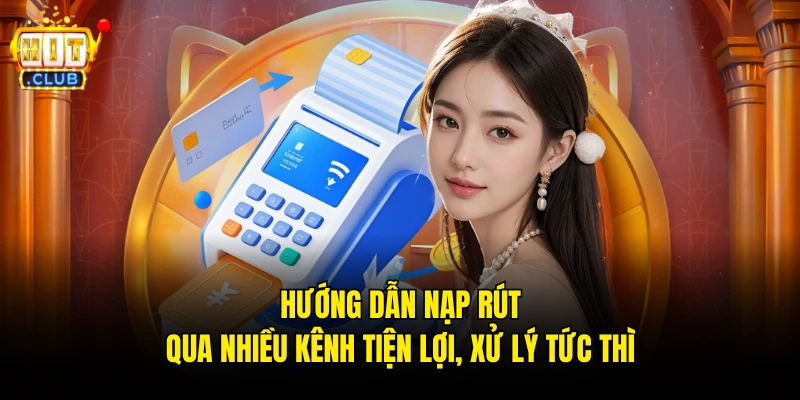 Hướng dẫn nạp rút qua nhiều kênh tiện lợi, xử lý tức thì