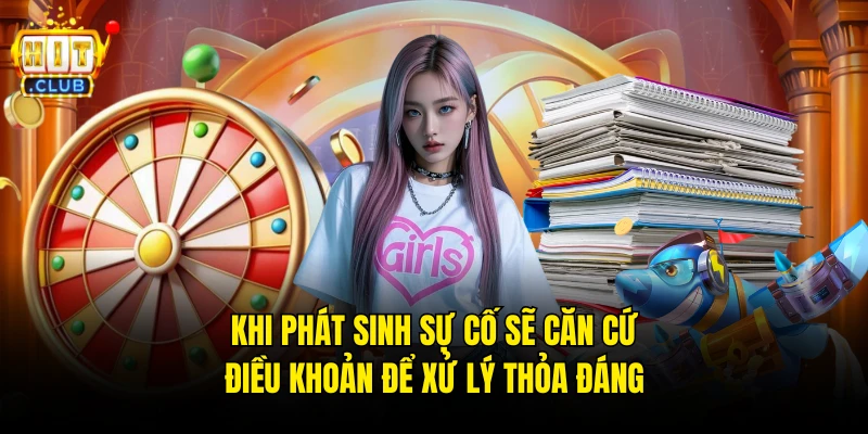 Khi phát sinh sự cố sẽ căn cứ điều khoản để xử lý thỏa đáng