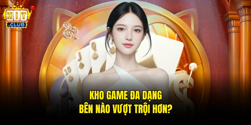 Kho game đa dạng bên nào vượt trội hơn?