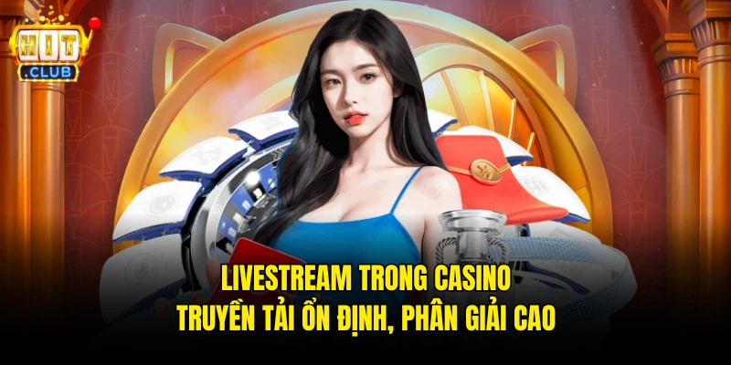 Livestream trong casino truyền tải ổn định, phân giải cao