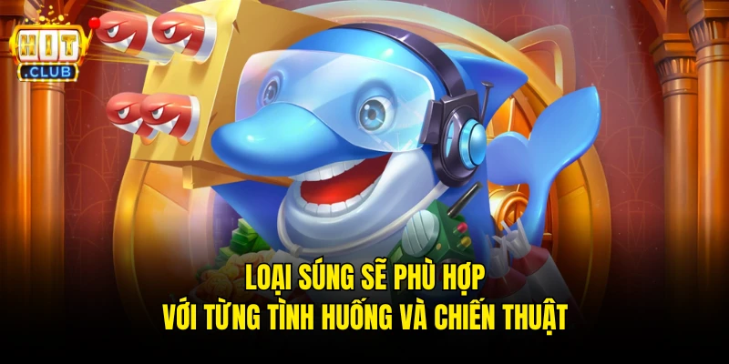Loại súng sẽ phù hợp với từng tình huống và chiến thuật