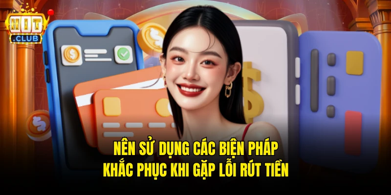 Nên sử dụng các biện pháp khắc phục khi gặp lỗi rút tiền