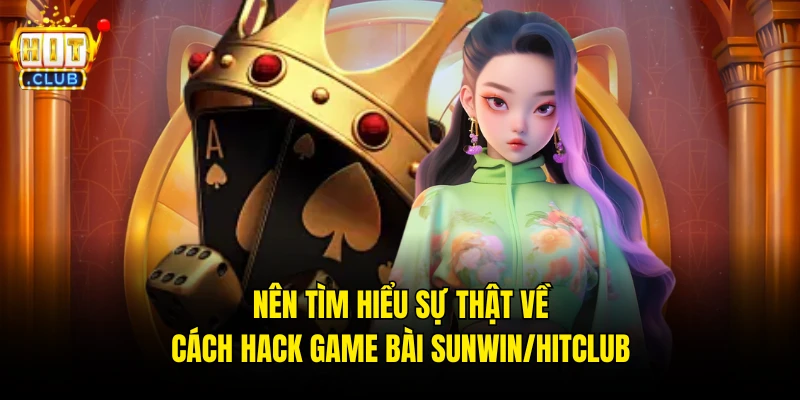 Nên tìm hiểu sự thật về cách hack game bài Sunwin/Hitclub