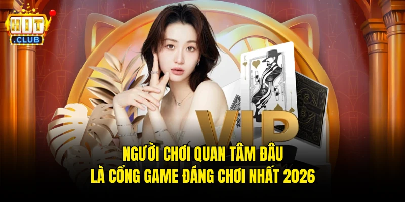 Người chơi quan tâm đâu là cổng game đáng chơi nhất 2026 