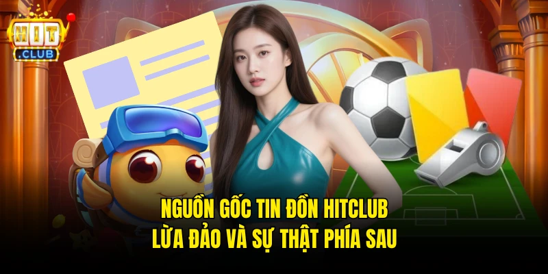 Nguồn gốc tin đồn Hitclub lừa đảo và sự thật phía sau