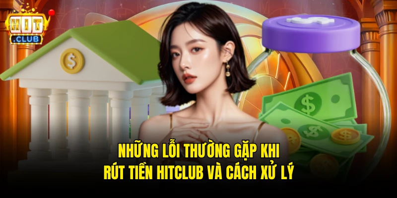 Những Lỗi Thường Gặp Khi Rút Tiền Hitclub Và Cách Xử Lý 