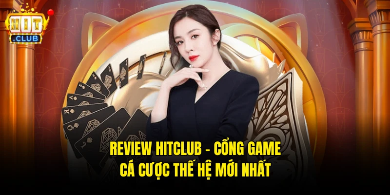 Review Hitclub – Cổng Game Cá Cược Thế Hệ Mới Nhất