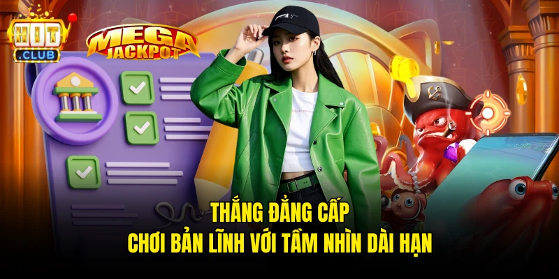 Thắng đẳng cấp, chơi bản lĩnh với tầm nhìn dài hạn
