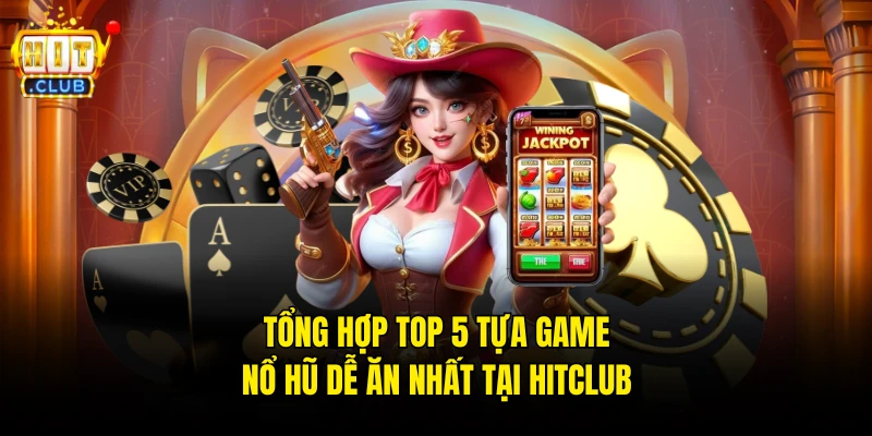 Tổng Hợp Top 5 Tựa Game Nổ Hũ Dễ Ăn Nhất Tại Hitclub