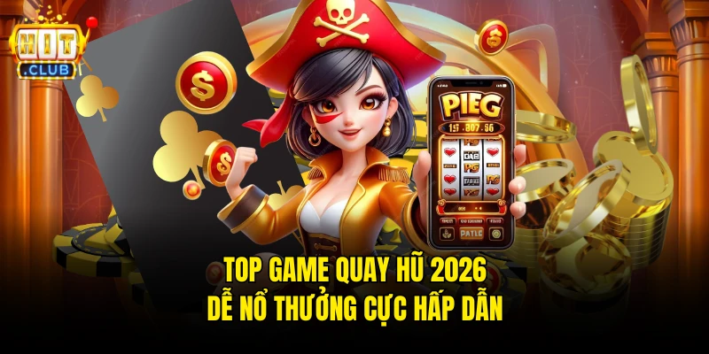 Top game quay hũ 2026 dễ nổ thưởng cực hấp dẫn