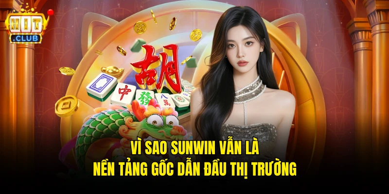 Vì sao Sunwin vẫn là nền tảng gốc dẫn đầu thị trường