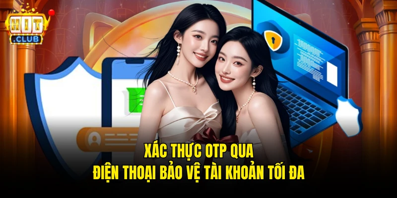 Xác thực OTP qua điện thoại bảo vệ tài khoản tối đa
